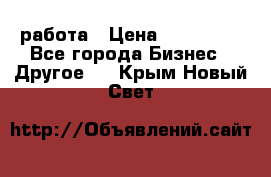 работа › Цена ­ 100 000 - Все города Бизнес » Другое   . Крым,Новый Свет